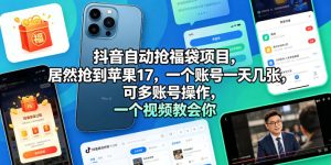 抖音自动抢福袋项目，居然抢到苹果17，一个账号一天几张，可多账号操作，一个视频教会你【揭秘】-八爪鱼资源库