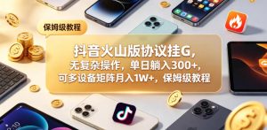 抖音火山版协议挂G，无复杂操作，单日躺入300+，可多设备矩阵月入1W+，保姆级教程【揭秘】-八爪鱼资源库