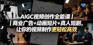 AIGC视频创作全能课｜商业广告+动画短片+真人短剧，让你的视频制作更轻松高效-八爪鱼资源库