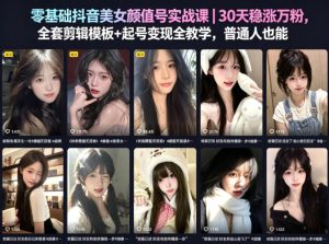零基础抖音美女颜值号实战课｜30天稳涨万粉，全套剪辑模板+起号变现全教学，普通人也能复制-八爪鱼资源库