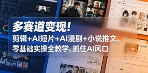 多赛道变现！剪辑+AI短片+AI漫剧+小说推文，零基础实操全教学，抓住AI风口-八爪鱼资源库