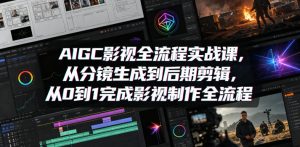 AIGC影视全流程实战课，从分镜生成到后期剪辑，从0到1完成影视制作全流程-八爪鱼资源库