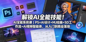 解锁AI全能技能！AI全能系统课｜PS+AI设计+MJ绘画+SD工作流+AI视频智能体，从入门到商业落地-八爪鱼资源库