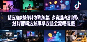 小豁食堂精选独家伙伴计划训练营，多赛道内容制作，过抖音精选独家拿收益全流程覆盖-八爪鱼资源库
