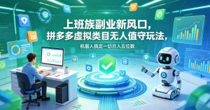 上班族副业新风口，拼多多虚拟类目无人值守玩法，机器人搞定一切月入五位数【揭秘】-八爪鱼资源库