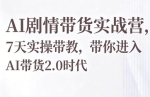 AI剧情带货实战营，7天实操带教，带你进入AI带货2.0时代-八爪鱼资源库