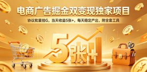 电商广告掘金双变现独家项目，协议批量挂G，当天收益5张+，每天稳定产出，附全套工具【揭秘】-八爪鱼资源库