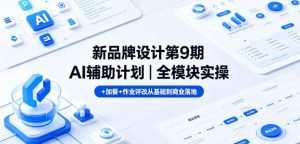 新品牌设计第9期AI辅助计划｜全模块实操+加餐+作业评改从基础到商业落地-八爪鱼资源库