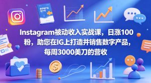 Instagram被动收入实战课，日涨100粉，助您在IG上打造并销售数字产品，每周3000美刀的营收【原创双语字幕】-八爪鱼资源库
