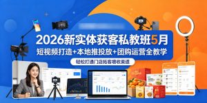 2026新实体获客私教班5月，短视频打造+本地推投放+团购运营全教学，轻松打通门店拓客增收渠道-八爪鱼资源库