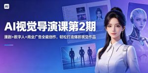 AI视觉导演课第2期，漫剧+数字人+商业广告全能创作，轻松打造爆款视觉作品-八爪鱼资源库