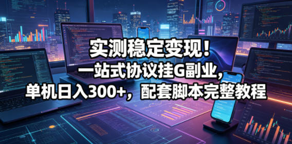 实测稳定变现！一站式协议挂G副业，单机日入300+，配套脚本完整教程【揭秘】-八爪鱼资源库