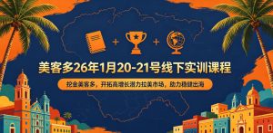 美客多26年1月20-21号线下实训课程,挖金美客多,开拓高增长潜力拉美市场,助力稳健出海-八爪鱼资源库