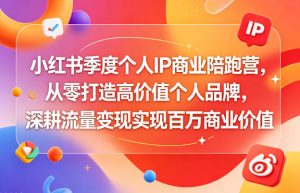 小红书季度个人IP商业陪跑营，从零打造高价值个人品牌，深耕流量变现实现百万商业价值-八爪鱼资源库
