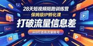 28天短视频陪跑训练营，保姆级IP孵化课，打破流量信息差，从0打造高流量账号-八爪鱼资源库