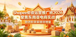 Shopee虾皮运营推广班2026,聚焦东南亚电商实战,助进阶卖家提效增量-八爪鱼资源库