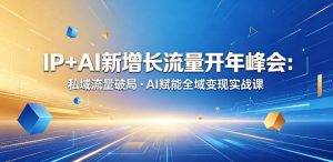 IP+AI新增长流量开年峰会:私域流量破局・AI赋能全域变现实战课-八爪鱼资源库
