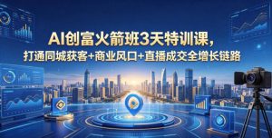 AI创富火箭班3天特训课，打通同城获客+商业风口+直播成交全增长链路，2026年4月新课-八爪鱼资源库