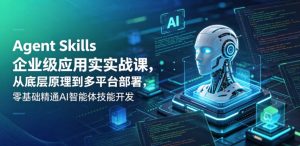 Agent Skills企业级应用实战课，从底层原理到多平台部署，零基础精通AI智能体技能开发-八爪鱼资源库