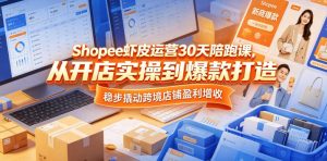 Shopee虾皮运营30天陪跑课,从开店实操到爆款打造,稳步撬动跨境店铺盈利增收-八爪鱼资源库