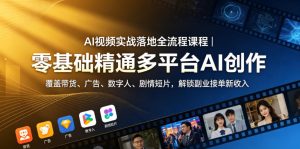 AI视频实战落地全流程课程|零基础精通多平台AI创作,覆盖带货、广告、数字人、剧情短片,解锁副业接单新收入-八爪鱼资源库