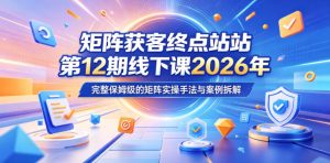 矩阵获客终点站第12期线下课2026年5月22-23号,完整保姆级的矩阵实操手法与案例拆解-八爪鱼资源库