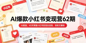AI爆款小红书变现营62期2026年5月，AI赋能，45天掌握小红书变现全流程，涨粉又賺钱-八爪鱼资源库