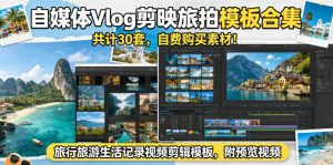 自媒体Vlog剪映旅拍模板合集，共计30套，自费购买素材！旅行旅游生活记录视频剪辑模板，附预览视频-八爪鱼资源库