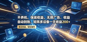 不养机，保底收益，无限广告，收益自动到账，矩阵多设备一天收益200+【揭秘】-八爪鱼资源库