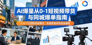 AI爆量从0-1短视频带货与同城爆单指南，一人一公司轻创业模式，实现低成本轻创业增收-八爪鱼资源库