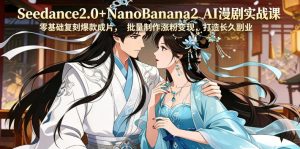 Seedance2.0+NanoBanana2 AI漫剧实战课，零基础复刻爆款成片涨粉变现，打造长久副业收益-八爪鱼资源库