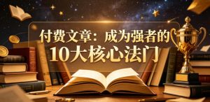 付费文章：成为强者的10大核心法门-八爪鱼资源库
