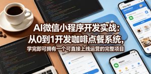 AI微信小程序开发实战：从0到1开发咖啡点餐系统，学完即可拥有一个可直接上线运营的完整项目-八爪鱼资源库