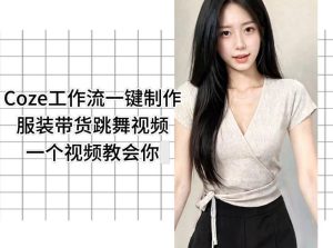 Coze工作流一键制作服装带货跳舞视频一个视频教会你，全程无需手动剪辑-八爪鱼资源库