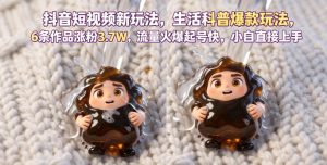 抖音短视频新玩法生活科普爆款玩法，6条作品涨粉3.7W，流量火爆起号快，小白直接上手操作，可撸创作者伙伴计划-八爪鱼资源库