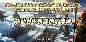 爆款AI漫剧《斩仙台下我震惊了诸神》深度解析课，逐段拆解仙侠漫剧镜头与制作思路，快速复刻爆款创作模式-八爪鱼资源库