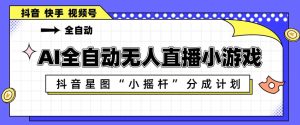 AI全自动直播小游戏，抖音星图小摇杆分成计划，支持多账号矩阵化运营【揭秘】-八爪鱼资源库