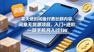 某大佬的闲鱼付费社群内容，闲鱼无货源项目，入门+进阶，一部手机月入过1W-八爪鱼资源库