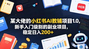 某大佬的小红书AI教辅项目1.0，新手入门级别的副业项目，稳定日入200+-八爪鱼资源库