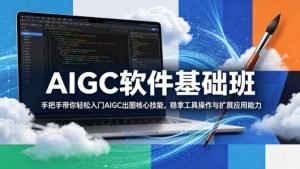 AIGC软件基础班，手把手带你轻松入门AIGC出图核心技能，稳拿工具操作与扩展应用能力-八爪鱼资源库