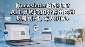 做newsletter怕费时间？AI工具帮你30分钟出内容，每周1小时，年入10W+！【原创双语字幕】-八爪鱼资源库