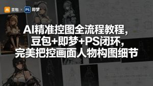 AI精准控图全流程教程，豆包+即梦+PS闭环，完美把控画面人物构图细节-八爪鱼资源库