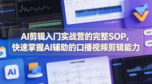 AI剪辑入门实战营的完整SOP，快速掌握AI辅助的口播视频剪辑能力-八爪鱼资源库