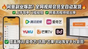 闲鱼售卖全网视频会员副业，全自动发货，上手简单、门槛极低，照着流程就能持续出单-八爪鱼资源库