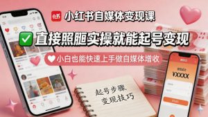 小红书自媒体变现课，直接照搬实操就能起号变现，小白也能快速上手做自媒体增收-八爪鱼资源库