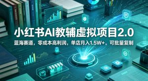 小红书AI教辅虚拟项目2.0，蓝海赛道，零成本高利润，单店月入1.5W+，可批量复制-八爪鱼资源库