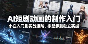AI短剧动画的制作入门，小白入门到实战进阶，零起步到独立实操-八爪鱼资源库