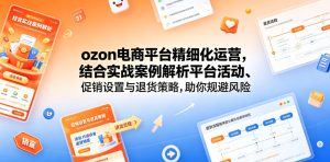 ozon电商平台精细化运营，结合实战案例解析平台活动、促销设置与退货策略，助你规避风险、提升销量-八爪鱼资源库