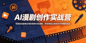 AI漫剧创作实战营,零基础也能做出电影质感AI短漫剧,把创意真正落地为可传播的成品-八爪鱼资源库