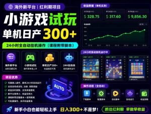 海外新平台，小游戏试玩，单机日产300+，24小时全自动挂G操作（课程附带脚本）【揭秘】-八爪鱼资源库